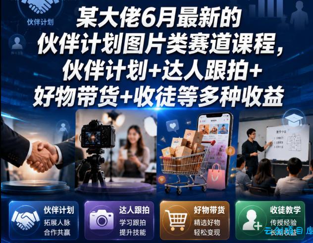 某大佬6月最新的伙伴计划图片类赛道课程,伙伴计划+达人跟拍+好物带货+收徒等多种收益