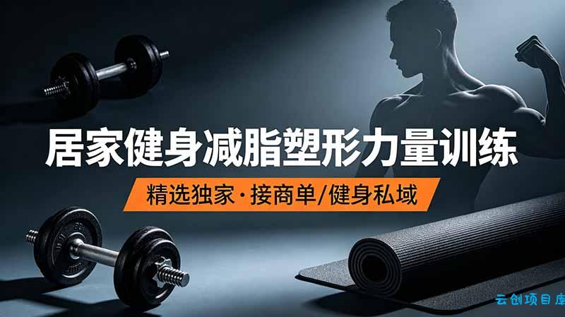 抖音健身热门短视频教学：居家健身减脂塑形力量训练，精选独家，接商单或者健身私域-云创项目库