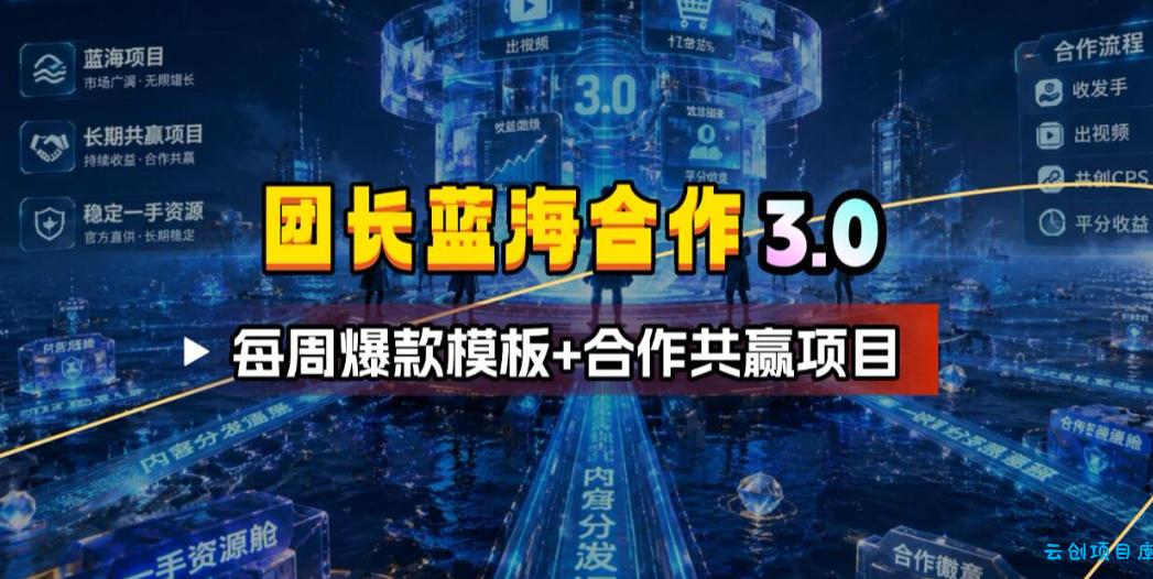 团长蓝海合作3.0，每周爆款模板+合作共赢项目-云创项目库