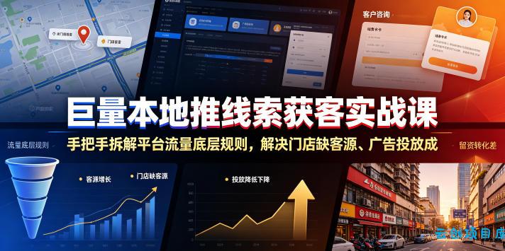 巨量本地推线索获客实战课，手把手拆解平台流量底层规则，解决门店缺客源、广告投放成本高、留资转化差等痛点-云创项目库