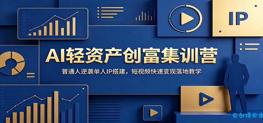 AI轻资产创富集训营：普通人逆袭单人IP搭建，短视频快速变现落地教学-云创项目库