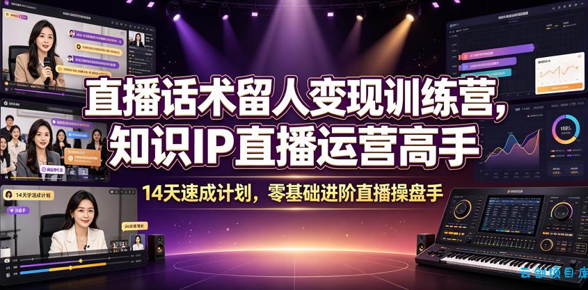 直播话术留人变现训练营,知识IP直播运营高手,14天速成计划,零基础进阶直播操盘手