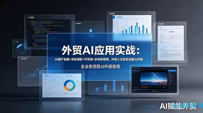 外贸AI应用实战：AI做产品图+市场调研+开发信+多语种视频，外贸人全业务流程AI升级-云创项目库