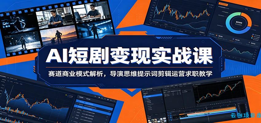 AI短剧变现实战课：赛道商业模式解析，导演思维提示词剪辑运营求职教学-云创项目库