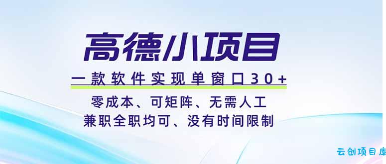高德小项目，一款软件实现单窗口+、零成本、可矩阵、零人工、兼职全职均可、没有时间限制-云创项目库
