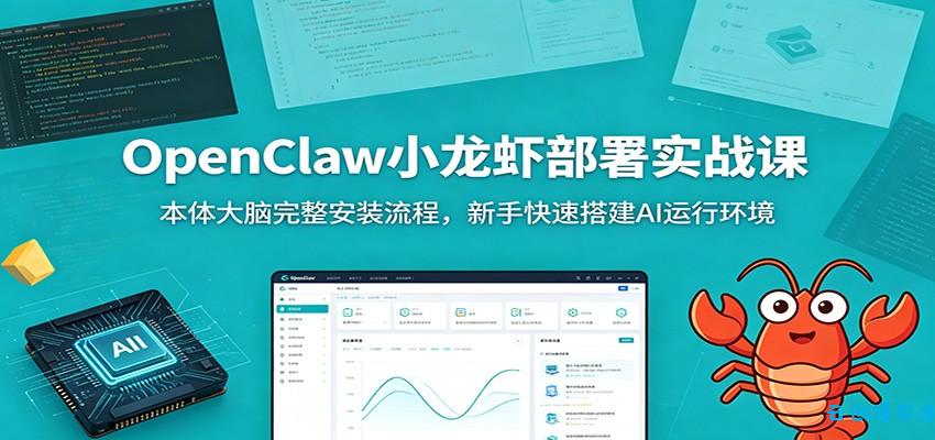OpenClaw小龙虾部署实战课：本体大脑完整安装流程，新手快速搭建AI运行环境-云创项目库