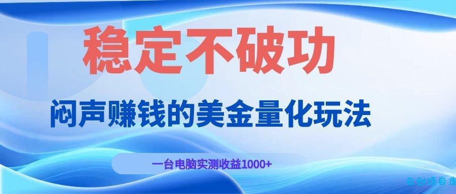 闷声赚钱的美金量化玩法，一台电脑实测收益1000+稳定不破功！-云创项目库