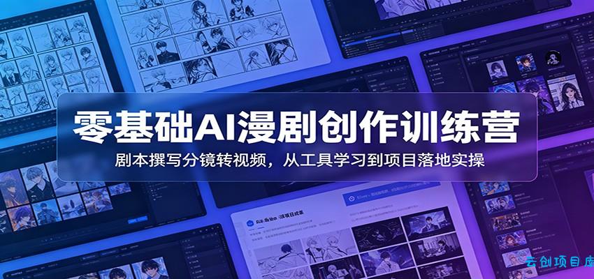 零基础AI漫剧创作训练营：剧本撰写分镜转视频，从工具学习到项目落地实操-云创项目库
