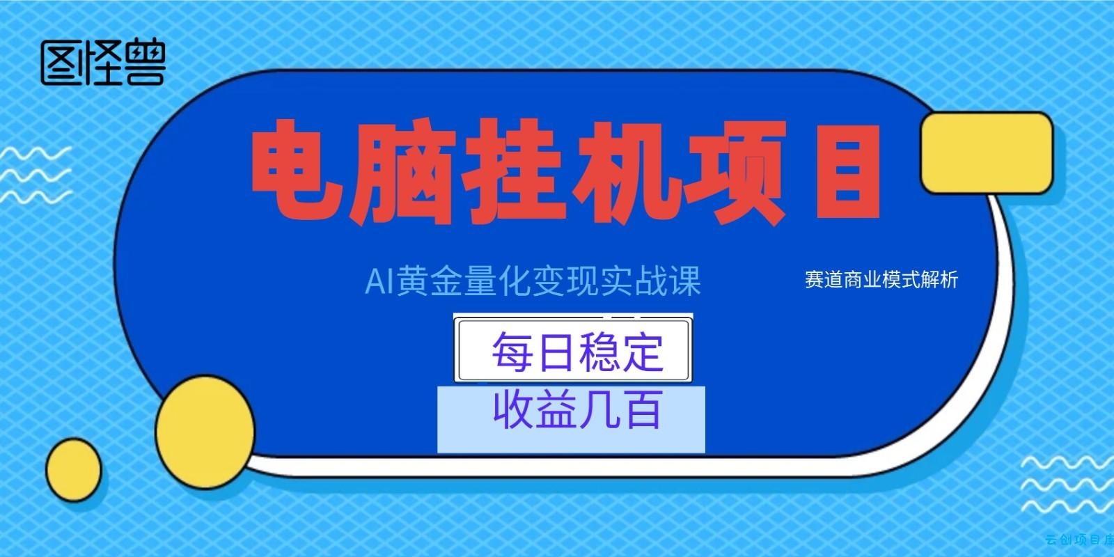 AI黄金量化变现实战课:电脑挂机每日稳定收益几百,赛道商业模式解析!-云创项目库