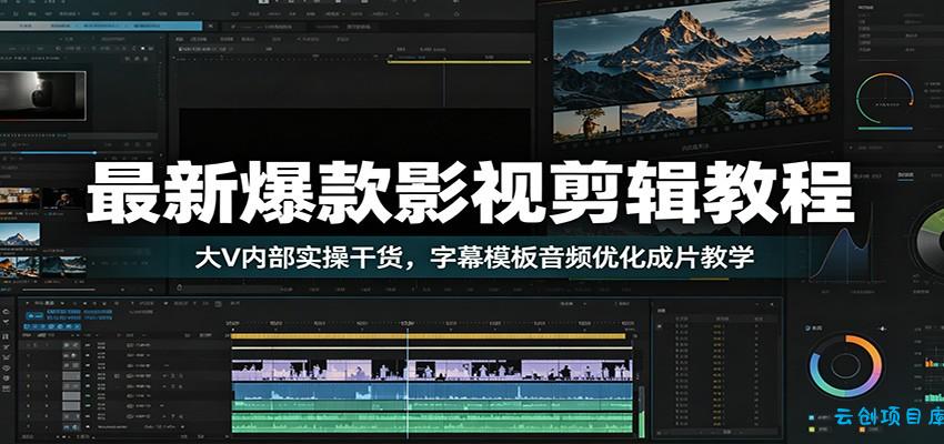 最新爆款影视剪辑教程：大V内部实操干货，字幕模板音频优化成片教学-云创项目库