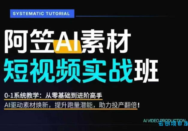 AI视频素材实战班,0-1系统教学,从零基础到进阶高手AI驱动素材焕新,提升跑量潜能,助力投产翻倍