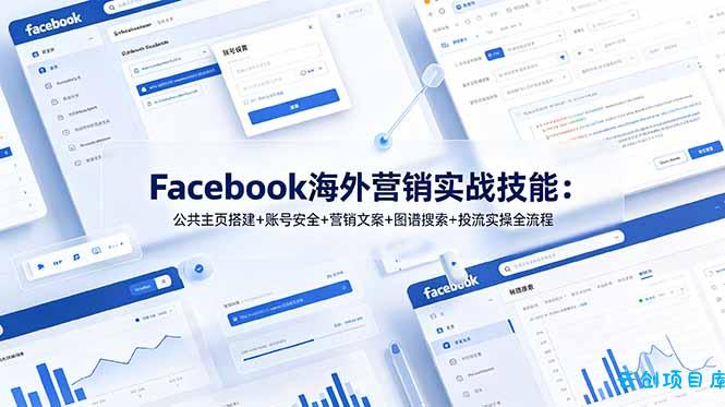 Facebook海外营销实战技能：公共主页搭建+账号安全+营销文案+图谱搜索+投流实操全流程-云创项目库