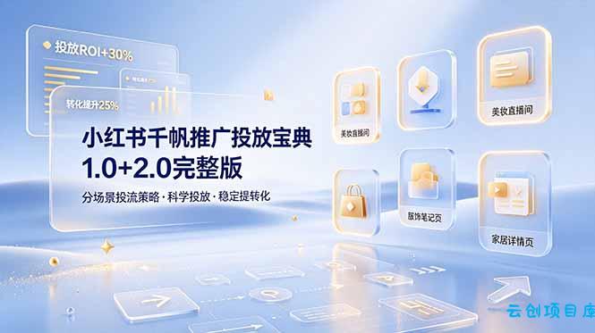 小红书千帆推广投放宝典1.0+2.0完整版，分场景投流策略，帮助商家科学投放稳定提转化-云创项目库