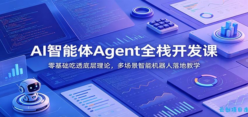 AI智能体Agent全栈开发课：零基础吃透底层理论，多场景智能机器人落地教学-云创项目库