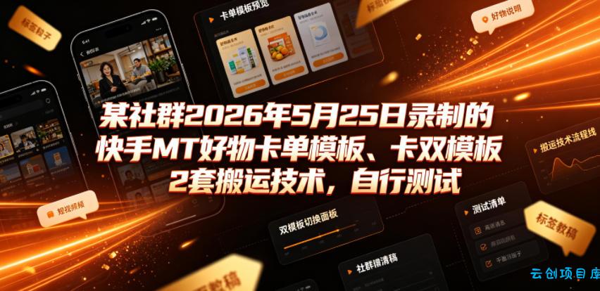某社群2026年5月25日录制的快手MT好物卡单模板、卡双模板2套搬运技术，自行测试-云创项目库