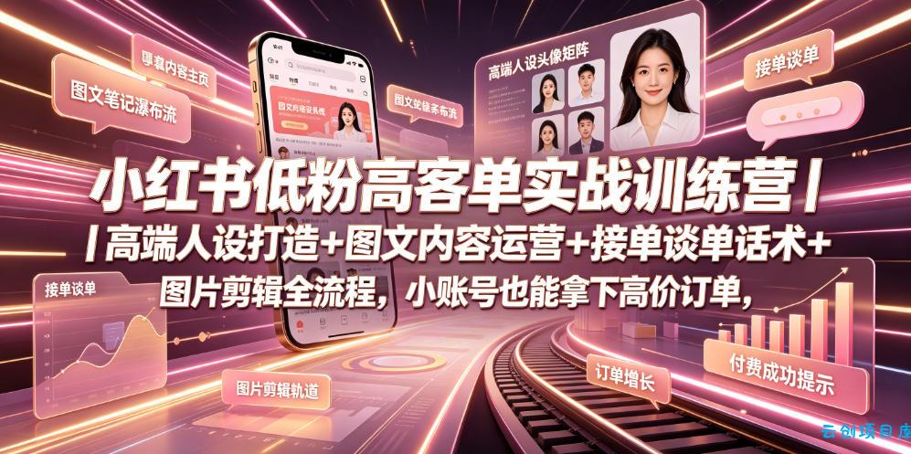 小红书低粉高客单实战训练营|高端人设打造+图文内容运营+接单谈单话术+图片剪辑全流程,小账号也能拿下高价订单